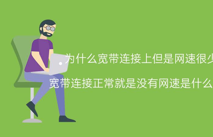 为什么宽带连接上但是网速很少 宽带连接正常就是没有网速是什么原因？